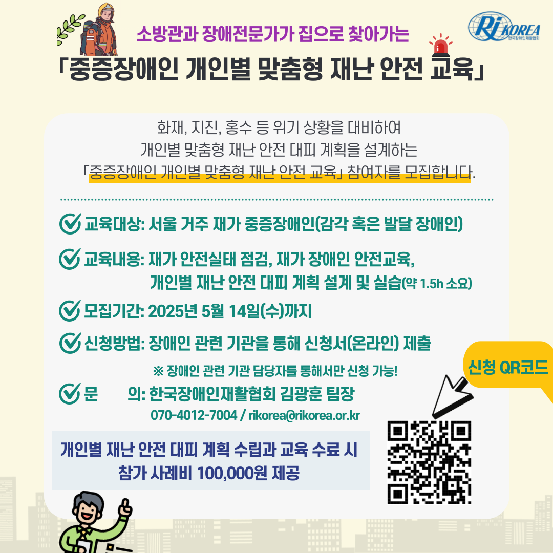 협회는 재난위기 발생 시 재가 중증장애인(감각 혹은 발달장애)의 재난 대피 능력을 강화하기 위한 재난 안전 교육 참여자를 오는 5월 14일(수)까지 모집한다. 교육을 수료한 참여자에게는 맞춤형 재난 안전 계획 수립과 참가 사례비로 100,000원이 지급된다. 신청은 장애인 관련 기관을 통해 가능하다.